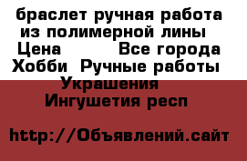 браслет ручная работа из полимерной лины › Цена ­ 450 - Все города Хобби. Ручные работы » Украшения   . Ингушетия респ.